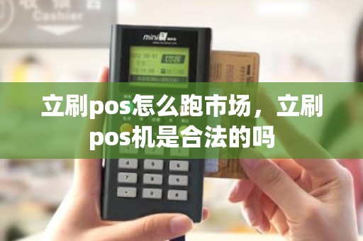 立刷pos怎么跑市场，立刷pos机是合法的吗