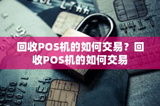 回收POS机的如何交易？回收POS机的如何交易