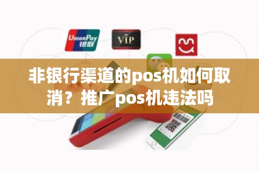 非银行渠道的pos机如何取消？推广pos机违法吗