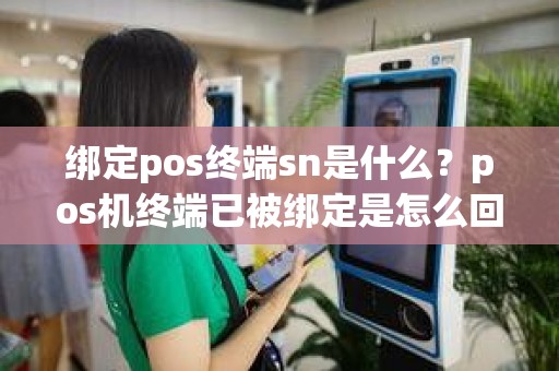 绑定pos终端sn是什么？pos机终端已被绑定是怎么回事