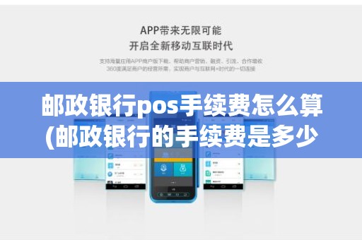 邮政银行pos手续费怎么算(邮政银行的手续费是多少)