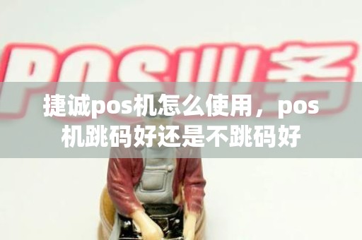 捷诚pos机怎么使用，pos机跳码好还是不跳码好