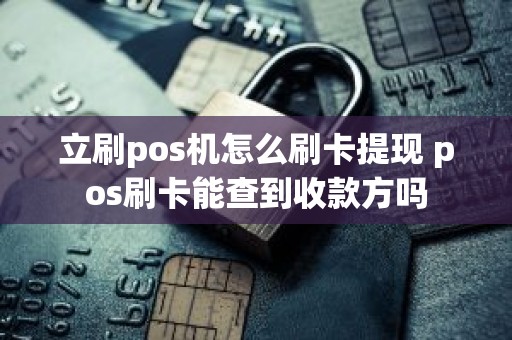 立刷pos机怎么刷卡提现 pos刷卡能查到收款方吗