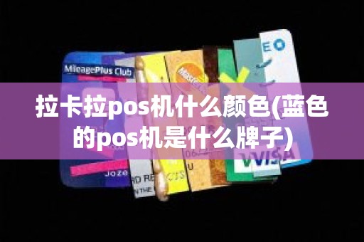 拉卡拉pos机什么颜色(蓝色的pos机是什么牌子)
