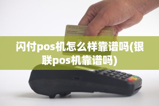 闪付pos机怎么样靠谱吗(银联pos机靠谱吗)