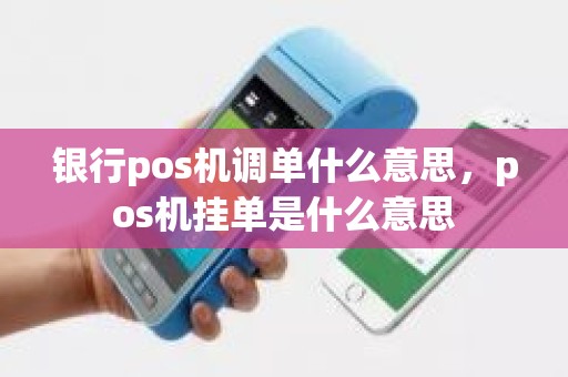 银行pos机调单什么意思，pos机挂单是什么意思