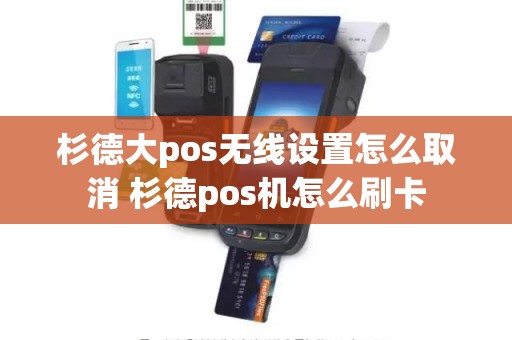 杉德大pos无线设置怎么取消 杉德pos机怎么刷卡