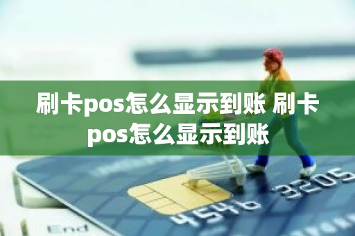 刷卡pos怎么显示到账 刷卡pos怎么显示到账