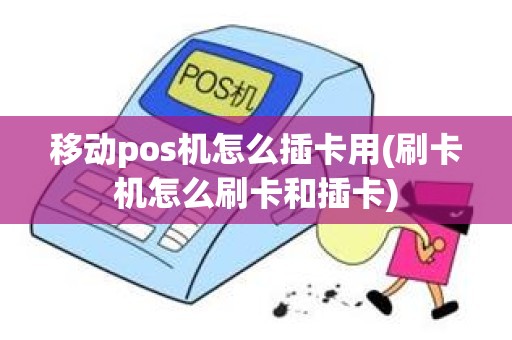 移动pos机怎么插卡用(刷卡机怎么刷卡和插卡)