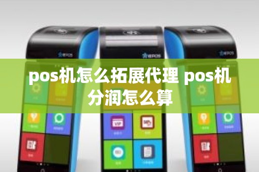 pos机怎么拓展代理 pos机分润怎么算