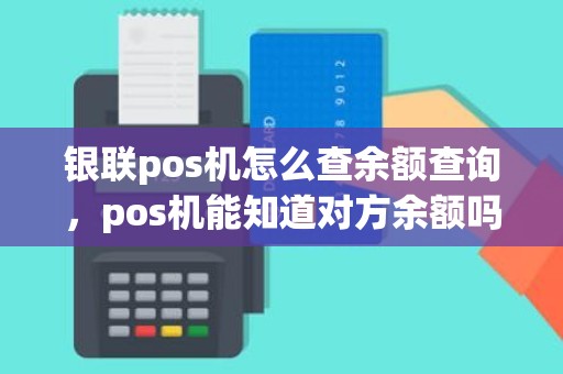 银联pos机怎么查余额查询，pos机能知道对方余额吗