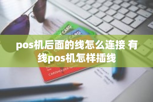 pos机后面的线怎么连接 有线pos机怎样插线