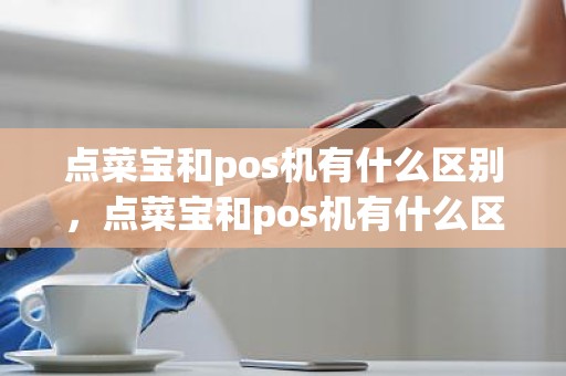 点菜宝和pos机有什么区别，点菜宝和pos机有什么区别