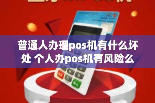 普通人办理pos机有什么坏处 个人办pos机有风险么