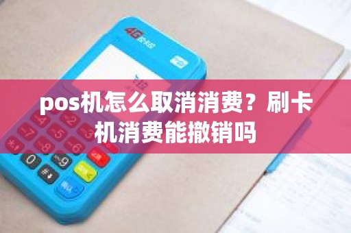 pos机怎么取消消费？刷卡机消费能撤销吗