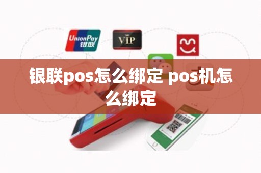 银联pos怎么绑定 pos机怎么绑定