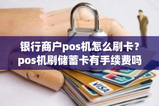 银行商户pos机怎么刷卡？pos机刷储蓄卡有手续费吗