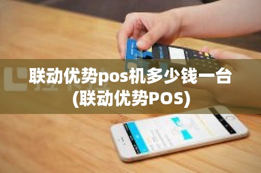 联动优势pos机多少钱一台(联动优势POS)