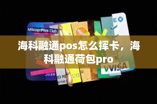 海科融通pos怎么挥卡，海科融通荷包pro