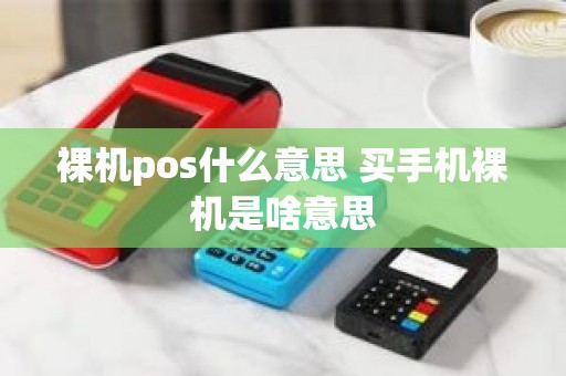 裸机pos什么意思 买手机裸机是啥意思