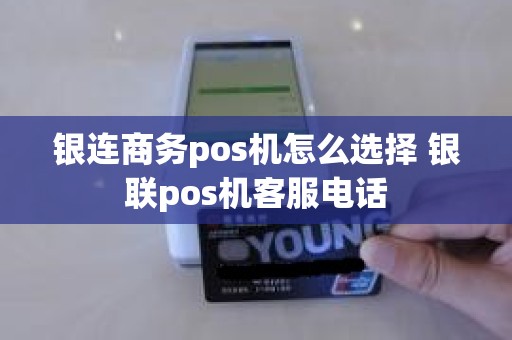 银连商务pos机怎么选择 银联pos机客服电话 银连商务pos机怎么选择 银联pos机客服电话