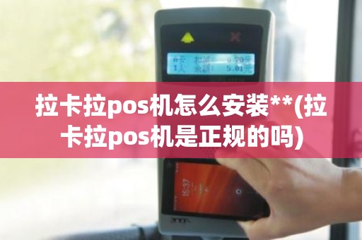 拉卡拉pos机怎么安装**(拉卡拉pos机是正规的吗) 拉卡拉pos机怎么安装**(拉卡拉pos机是正规的吗)