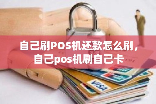 自己刷POS机还款怎么刷，自己pos机刷自己卡