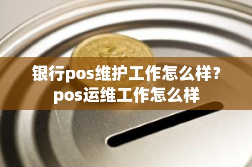 银行pos维护工作怎么样？pos运维工作怎么样