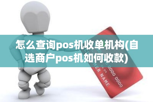 怎么查询pos机收单机构(自选商户pos机如何收款)