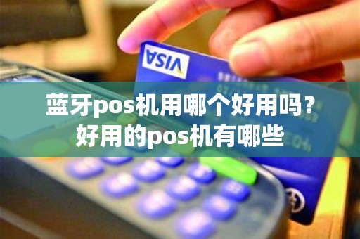 蓝牙pos机用哪个好用吗？好用的pos机有哪些