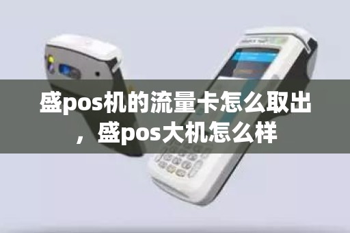 盛pos机的流量卡怎么取出，盛pos大机怎么样