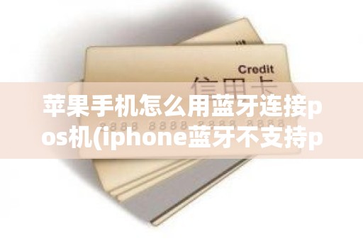 苹果手机怎么用蓝牙连接pos机(iphone蓝牙不支持pos机)