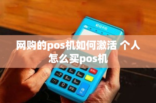 网购的pos机如何激活 个人怎么买pos机
