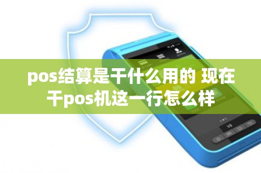 pos结算是干什么用的 现在干pos机这一行怎么样