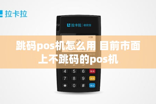跳码pos机怎么用 目前市面上不跳码的pos机