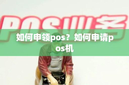 如何申领pos？如何申请pos机