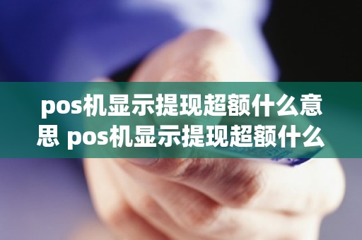pos机显示提现超额什么意思 pos机显示提现超额什么意思