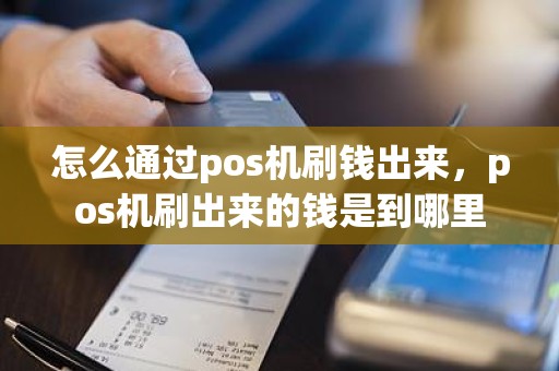 怎么通过pos机刷钱出来，pos机刷出来的钱是到哪里