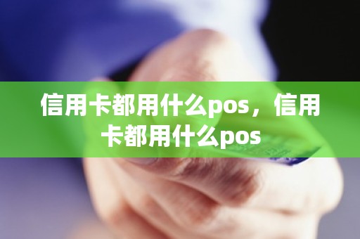 信用卡都用什么pos，信用卡都用什么pos