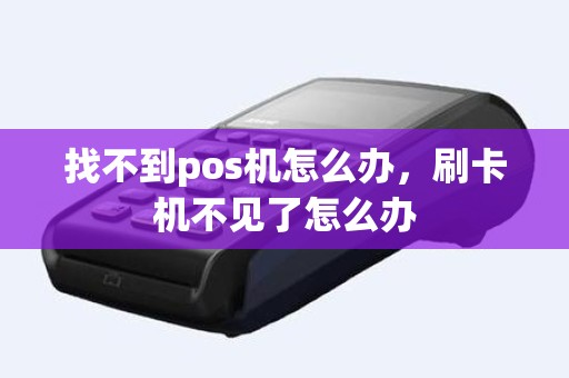 找不到pos机怎么办，刷卡机不见了怎么办