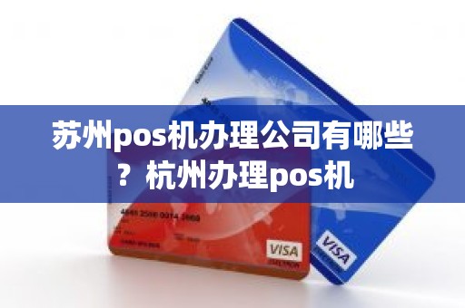 苏州pos机办理公司有哪些？杭州办理pos机