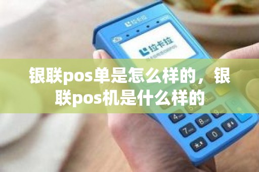 银联pos单是怎么样的，银联pos机是什么样的