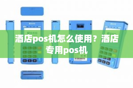 酒店pos机怎么使用？酒店专用pos机