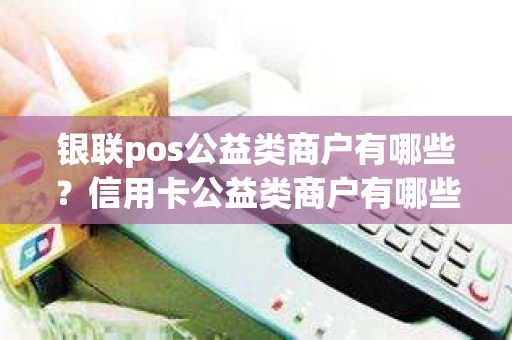 银联pos公益类商户有哪些？信用卡公益类商户有哪些