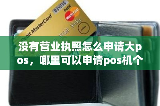 没有营业执照怎么申请大pos，哪里可以申请pos机个体
