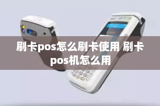 刷卡pos怎么刷卡使用 刷卡pos机怎么用