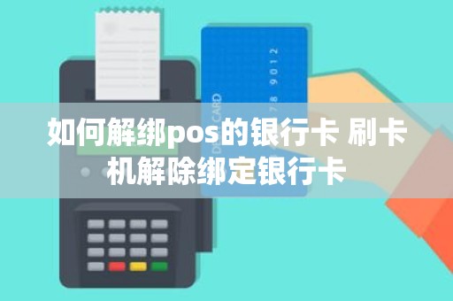如何解绑pos的银行卡 刷卡机解除绑定银行卡