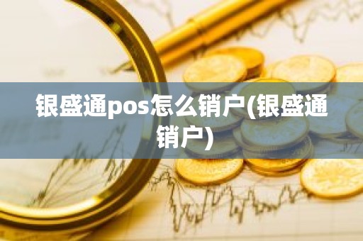 银盛通pos怎么销户(银盛通 销户)