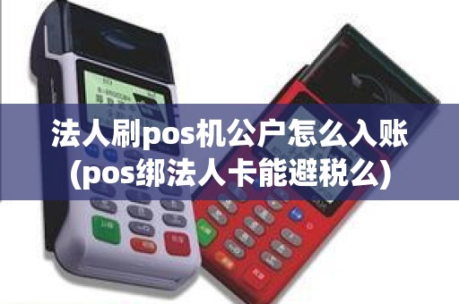 法人刷pos机公户怎么入账(pos绑法人卡能避税么)