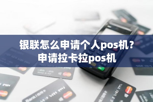 银联怎么申请个人pos机？申请拉卡拉pos机